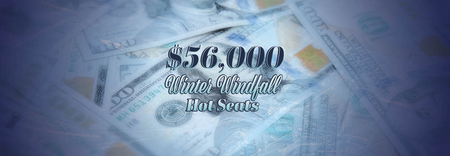 $56,000 Winter Windfall Hot Seats